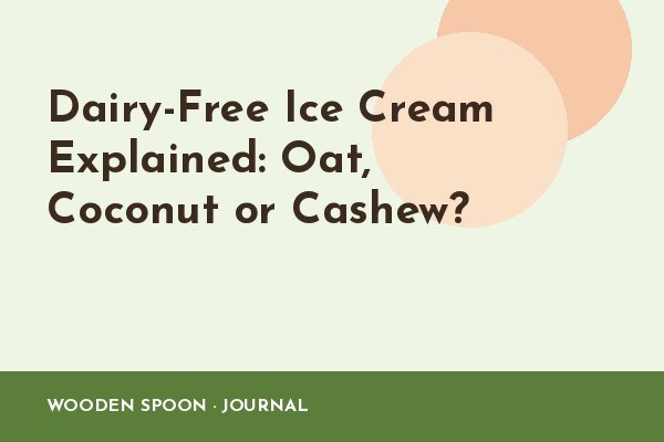 Dairy-Free Ice Cream Explained: Oat, Coconut or Cashew?