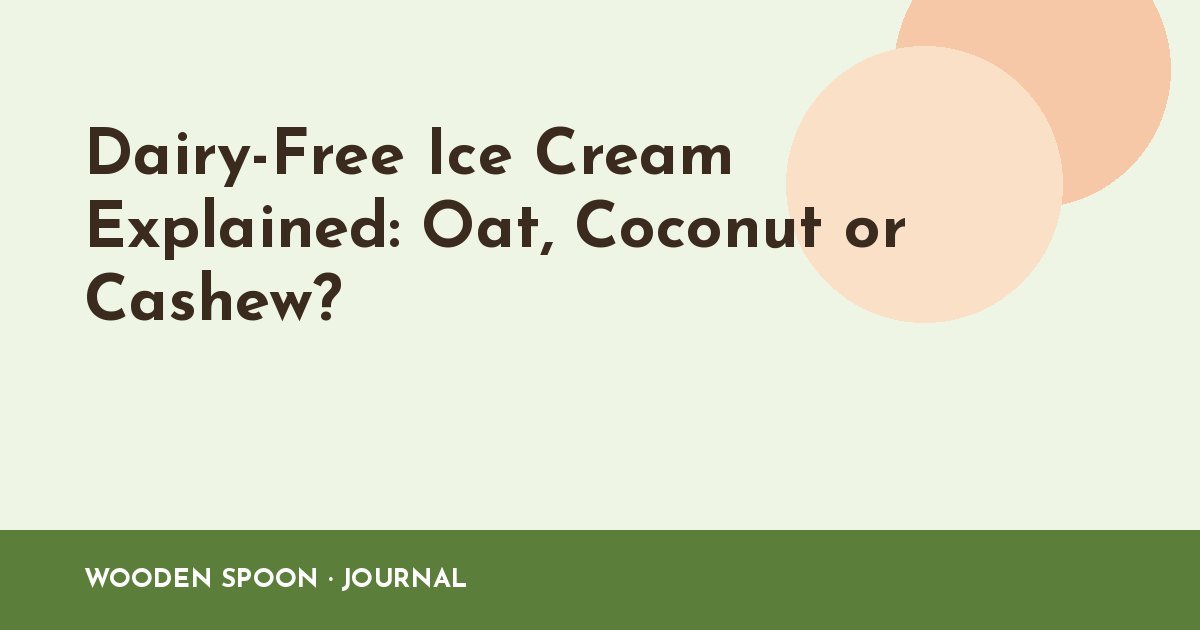 Dairy-Free Ice Cream Explained: Oat, Coconut or Cashew?