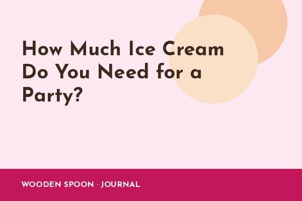 How Much Ice Cream Do You Need for a Party?