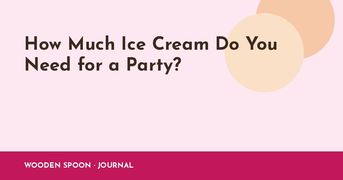 How Much Ice Cream Do You Need for a Party?