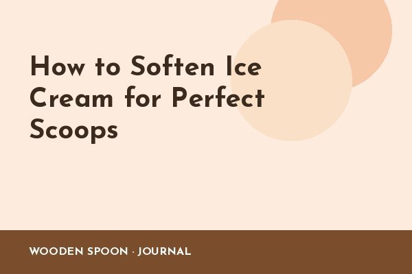 How to Soften Ice Cream for Perfect Scoops