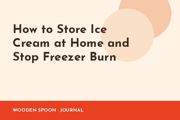 How to Store Ice Cream at Home and Stop Freezer Burn