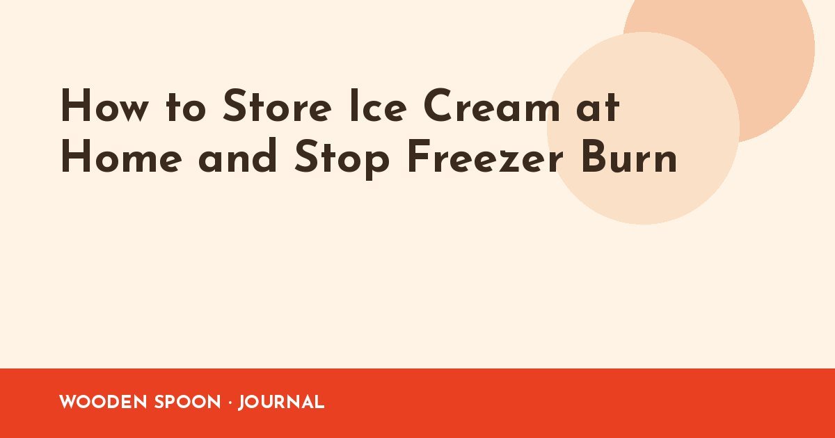 How to Store Ice Cream at Home and Stop Freezer Burn